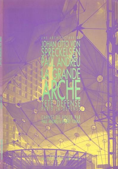 La Grande arche : tête Défense, Paris-La Défense / une architecture de Johan Otto von Spreckelsen, Paul Andreu ; carnet de route par Paul Andreu & Hubert Tonka