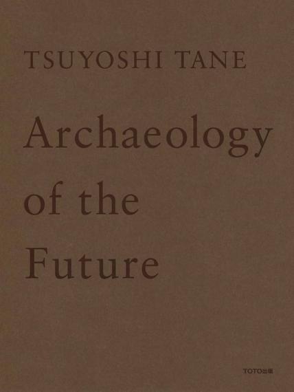 Tane, Tsuyoshi. Archaeology of the Future. Toto Publishing, 2018.